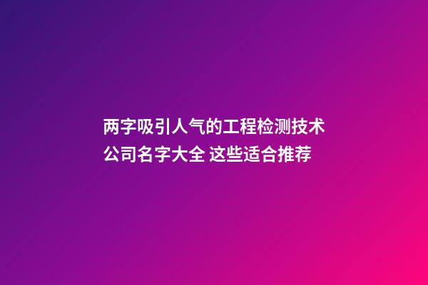 两字吸引人气的工程检测技术公司名字大全 这些适合推荐-第1张-公司起名-玄机派